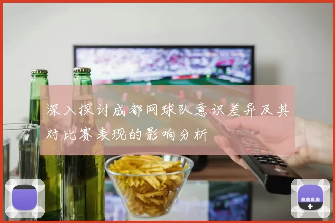 深入探讨成都网球队意识差异及其对比赛表现的影响分析